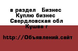  в раздел : Бизнес » Куплю бизнес . Свердловская обл.,Кушва г.